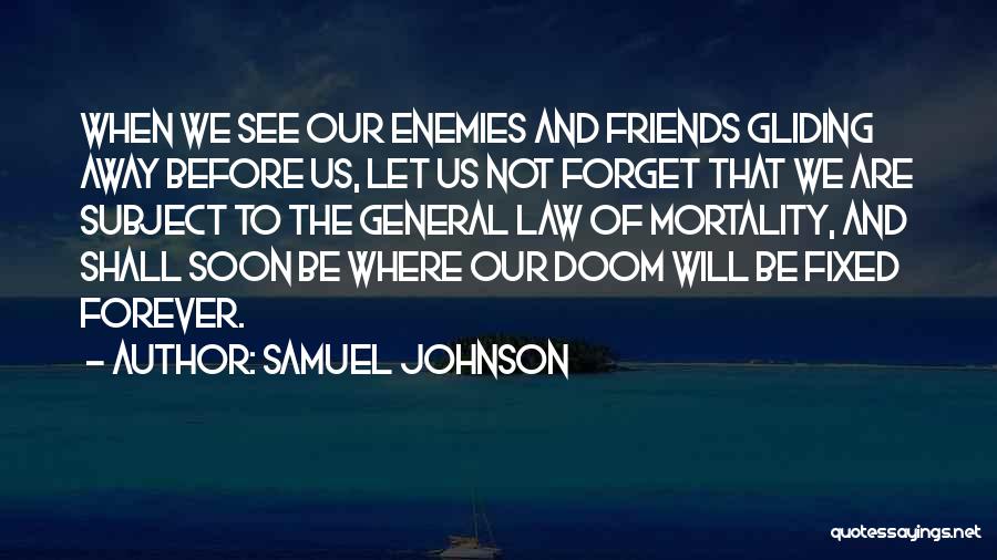 Samuel Johnson Quotes: When We See Our Enemies And Friends Gliding Away Before Us, Let Us Not Forget That We Are Subject To
