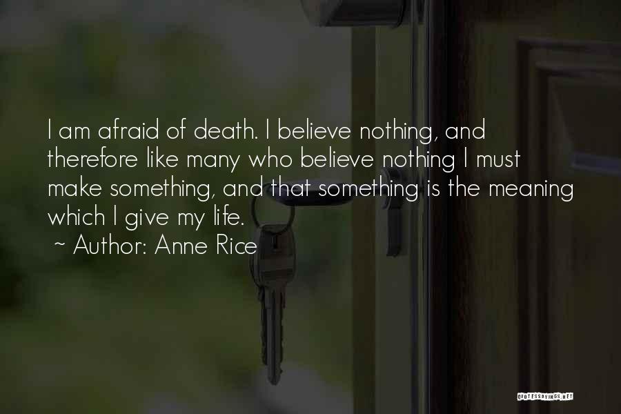 Anne Rice Quotes: I Am Afraid Of Death. I Believe Nothing, And Therefore Like Many Who Believe Nothing I Must Make Something, And