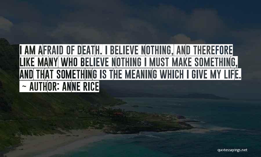 Anne Rice Quotes: I Am Afraid Of Death. I Believe Nothing, And Therefore Like Many Who Believe Nothing I Must Make Something, And