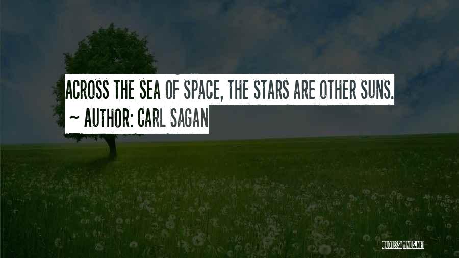 Carl Sagan Quotes: Across The Sea Of Space, The Stars Are Other Suns.