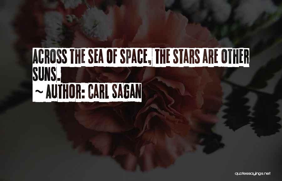 Carl Sagan Quotes: Across The Sea Of Space, The Stars Are Other Suns.