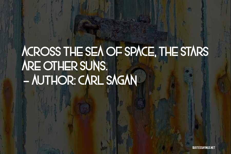 Carl Sagan Quotes: Across The Sea Of Space, The Stars Are Other Suns.