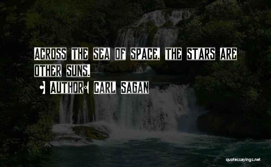 Carl Sagan Quotes: Across The Sea Of Space, The Stars Are Other Suns.