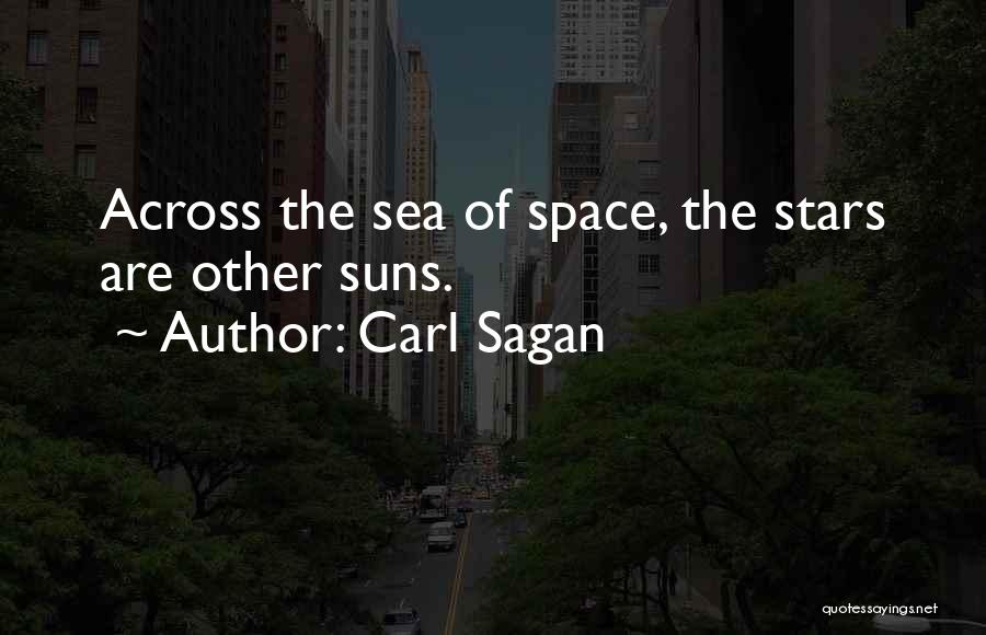 Carl Sagan Quotes: Across The Sea Of Space, The Stars Are Other Suns.