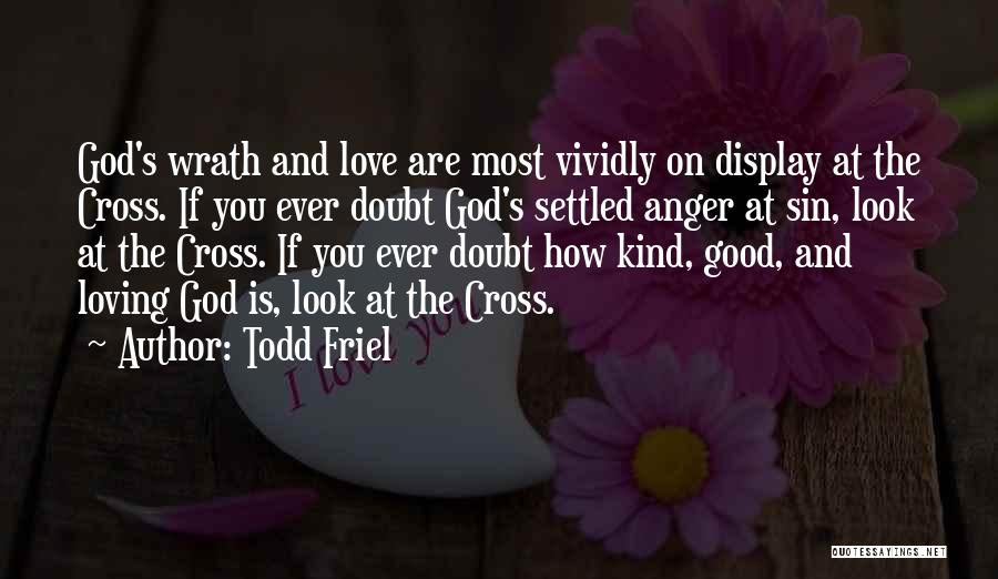 Todd Friel Quotes: God's Wrath And Love Are Most Vividly On Display At The Cross. If You Ever Doubt God's Settled Anger At