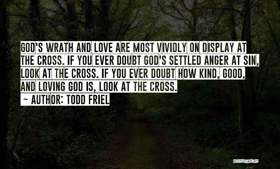 Todd Friel Quotes: God's Wrath And Love Are Most Vividly On Display At The Cross. If You Ever Doubt God's Settled Anger At