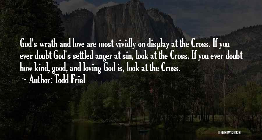 Todd Friel Quotes: God's Wrath And Love Are Most Vividly On Display At The Cross. If You Ever Doubt God's Settled Anger At