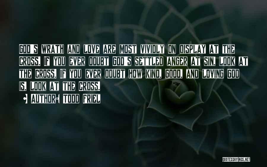 Todd Friel Quotes: God's Wrath And Love Are Most Vividly On Display At The Cross. If You Ever Doubt God's Settled Anger At
