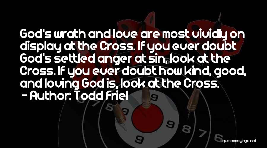 Todd Friel Quotes: God's Wrath And Love Are Most Vividly On Display At The Cross. If You Ever Doubt God's Settled Anger At