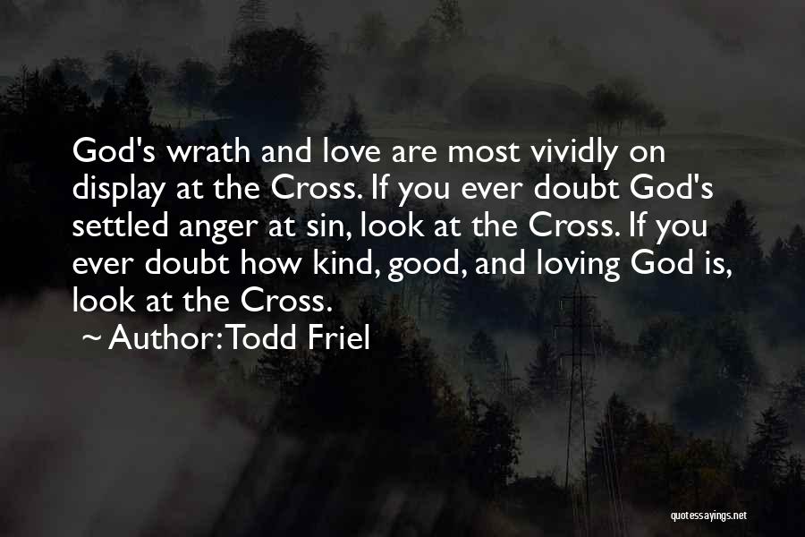 Todd Friel Quotes: God's Wrath And Love Are Most Vividly On Display At The Cross. If You Ever Doubt God's Settled Anger At