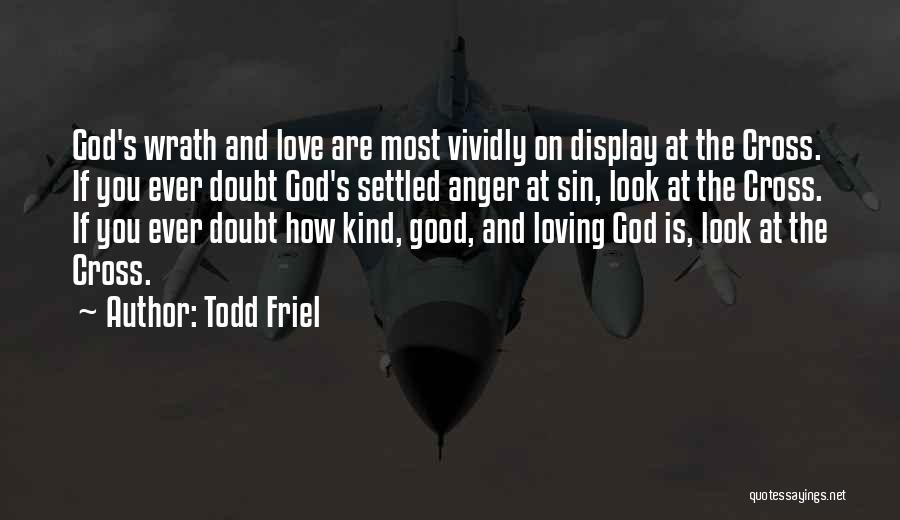 Todd Friel Quotes: God's Wrath And Love Are Most Vividly On Display At The Cross. If You Ever Doubt God's Settled Anger At