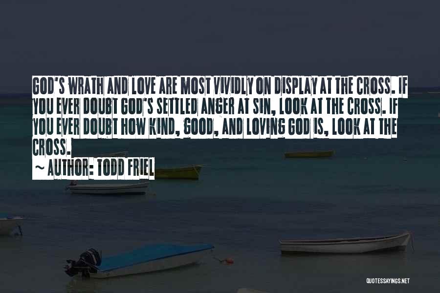 Todd Friel Quotes: God's Wrath And Love Are Most Vividly On Display At The Cross. If You Ever Doubt God's Settled Anger At