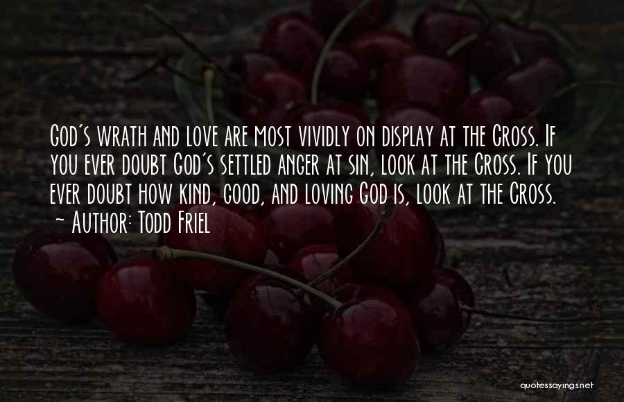 Todd Friel Quotes: God's Wrath And Love Are Most Vividly On Display At The Cross. If You Ever Doubt God's Settled Anger At