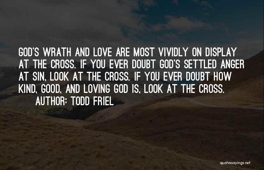 Todd Friel Quotes: God's Wrath And Love Are Most Vividly On Display At The Cross. If You Ever Doubt God's Settled Anger At