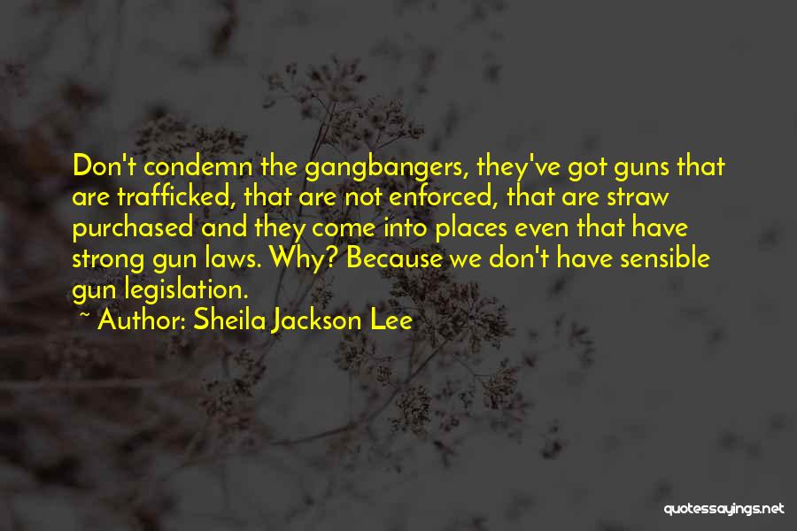 Sheila Jackson Lee Quotes: Don't Condemn The Gangbangers, They've Got Guns That Are Trafficked, That Are Not Enforced, That Are Straw Purchased And They