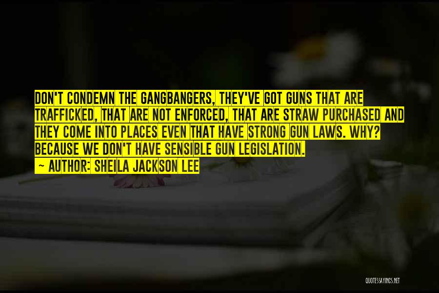 Sheila Jackson Lee Quotes: Don't Condemn The Gangbangers, They've Got Guns That Are Trafficked, That Are Not Enforced, That Are Straw Purchased And They