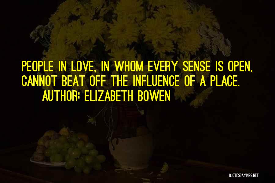 Elizabeth Bowen Quotes: People In Love, In Whom Every Sense Is Open, Cannot Beat Off The Influence Of A Place.