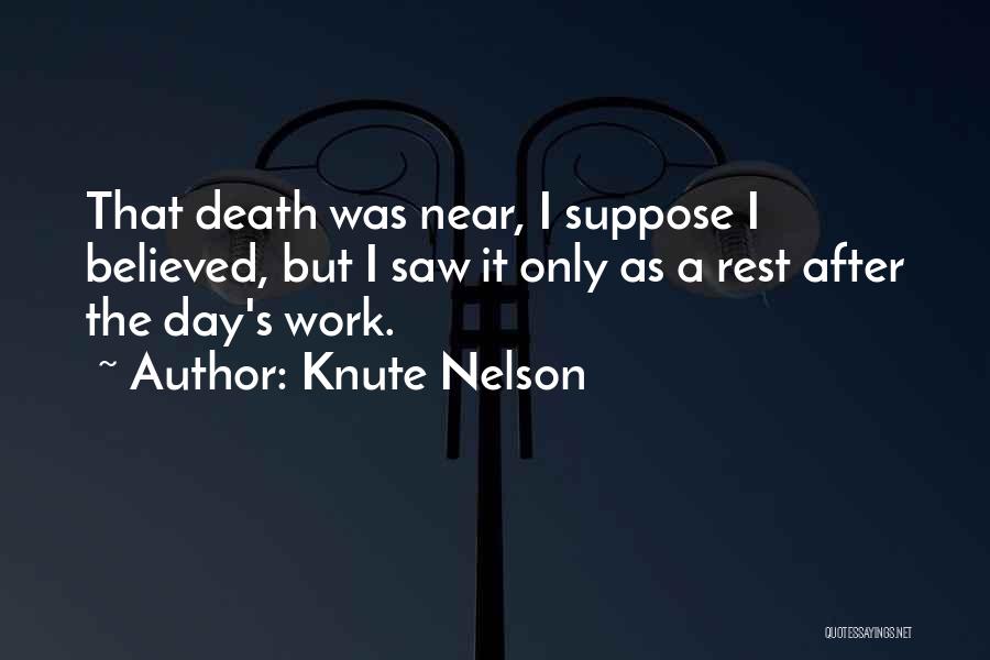 Knute Nelson Quotes: That Death Was Near, I Suppose I Believed, But I Saw It Only As A Rest After The Day's Work.