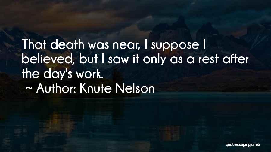 Knute Nelson Quotes: That Death Was Near, I Suppose I Believed, But I Saw It Only As A Rest After The Day's Work.