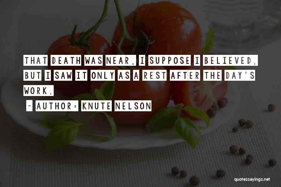 Knute Nelson Quotes: That Death Was Near, I Suppose I Believed, But I Saw It Only As A Rest After The Day's Work.