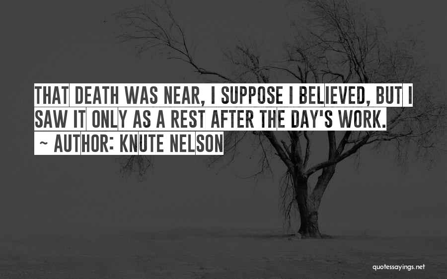 Knute Nelson Quotes: That Death Was Near, I Suppose I Believed, But I Saw It Only As A Rest After The Day's Work.