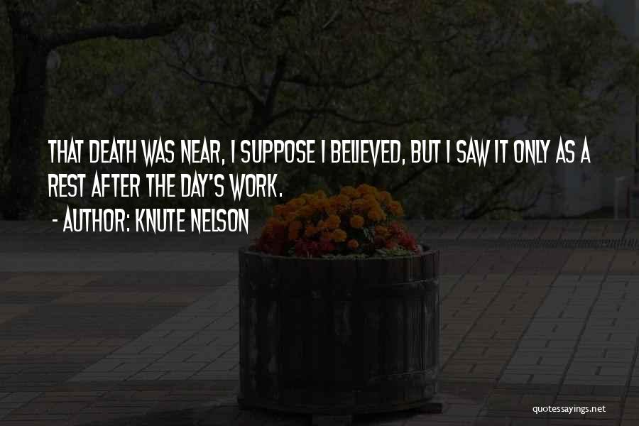 Knute Nelson Quotes: That Death Was Near, I Suppose I Believed, But I Saw It Only As A Rest After The Day's Work.