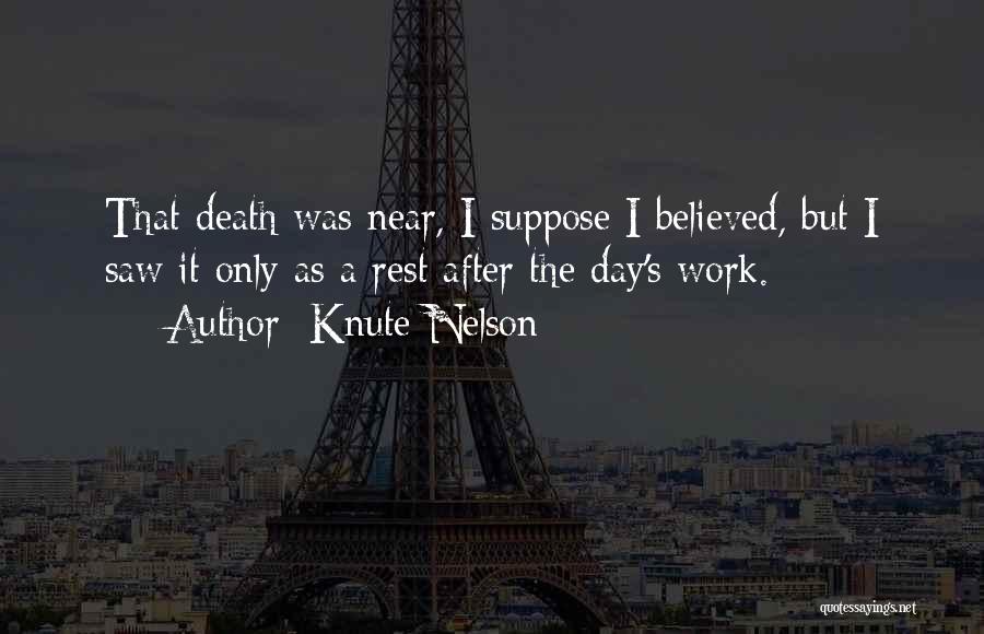 Knute Nelson Quotes: That Death Was Near, I Suppose I Believed, But I Saw It Only As A Rest After The Day's Work.