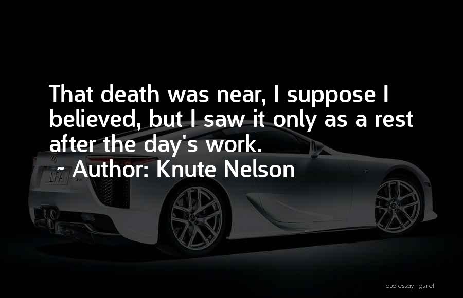 Knute Nelson Quotes: That Death Was Near, I Suppose I Believed, But I Saw It Only As A Rest After The Day's Work.