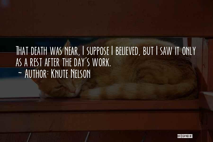 Knute Nelson Quotes: That Death Was Near, I Suppose I Believed, But I Saw It Only As A Rest After The Day's Work.