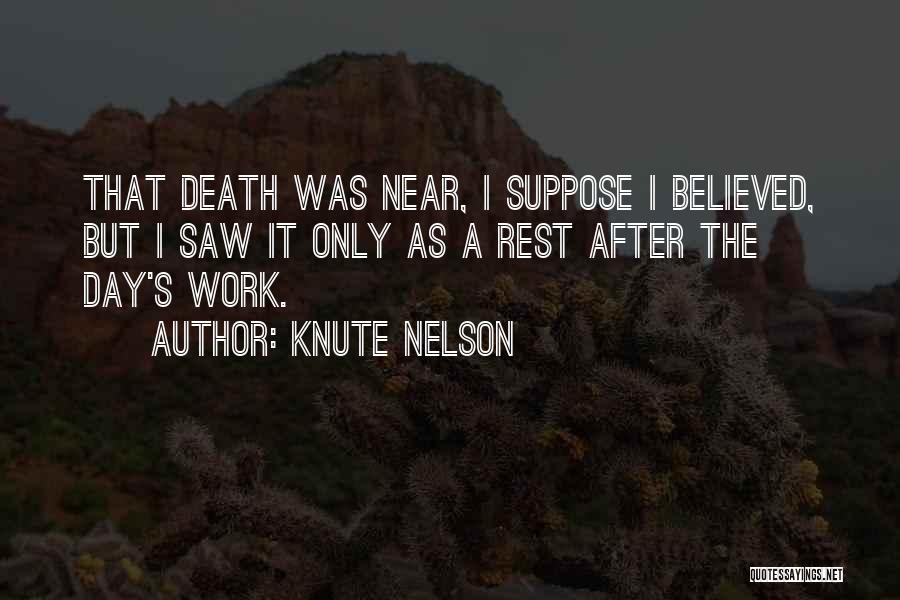 Knute Nelson Quotes: That Death Was Near, I Suppose I Believed, But I Saw It Only As A Rest After The Day's Work.