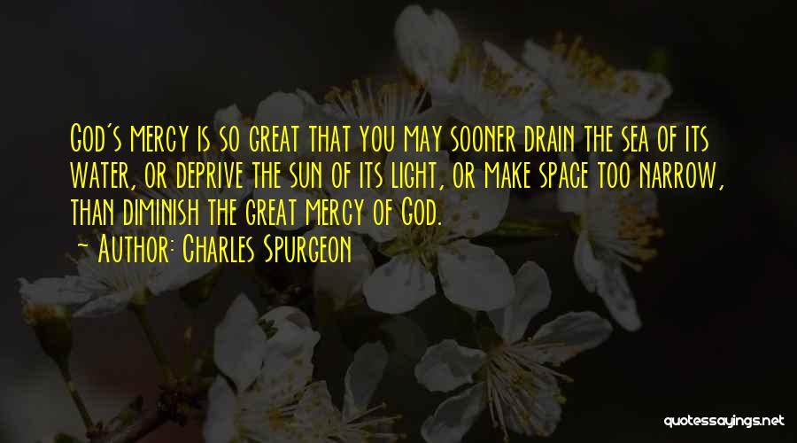Charles Spurgeon Quotes: God's Mercy Is So Great That You May Sooner Drain The Sea Of Its Water, Or Deprive The Sun Of