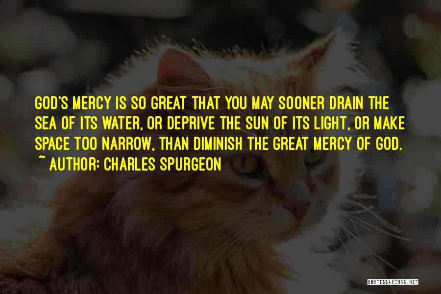 Charles Spurgeon Quotes: God's Mercy Is So Great That You May Sooner Drain The Sea Of Its Water, Or Deprive The Sun Of