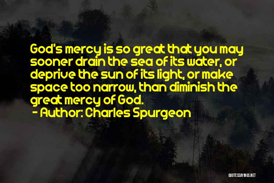 Charles Spurgeon Quotes: God's Mercy Is So Great That You May Sooner Drain The Sea Of Its Water, Or Deprive The Sun Of
