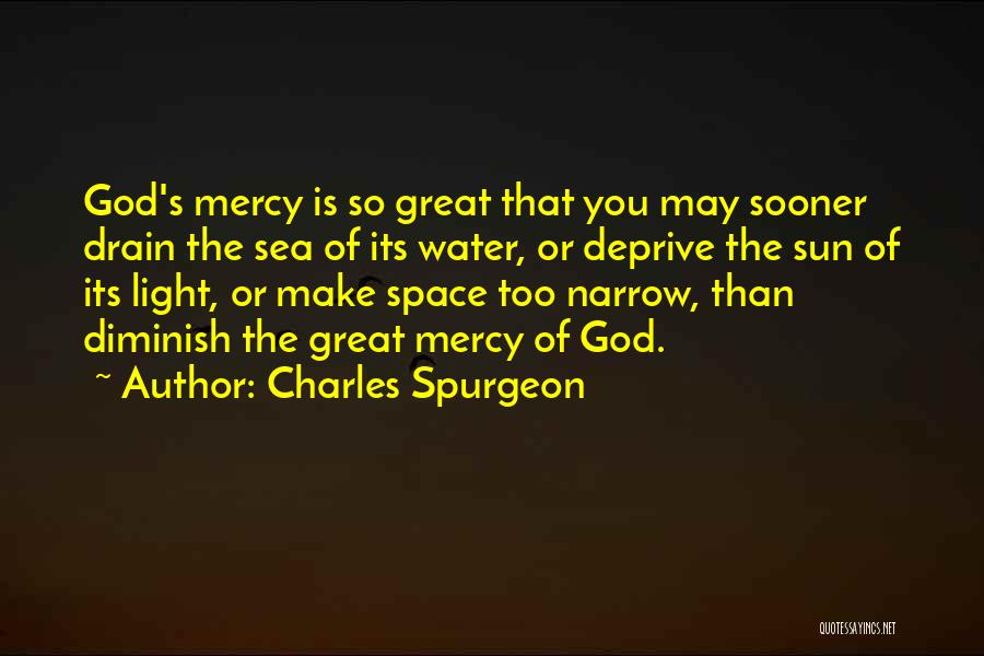 Charles Spurgeon Quotes: God's Mercy Is So Great That You May Sooner Drain The Sea Of Its Water, Or Deprive The Sun Of
