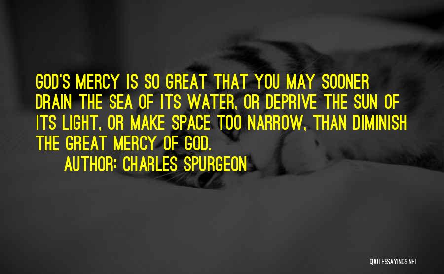 Charles Spurgeon Quotes: God's Mercy Is So Great That You May Sooner Drain The Sea Of Its Water, Or Deprive The Sun Of