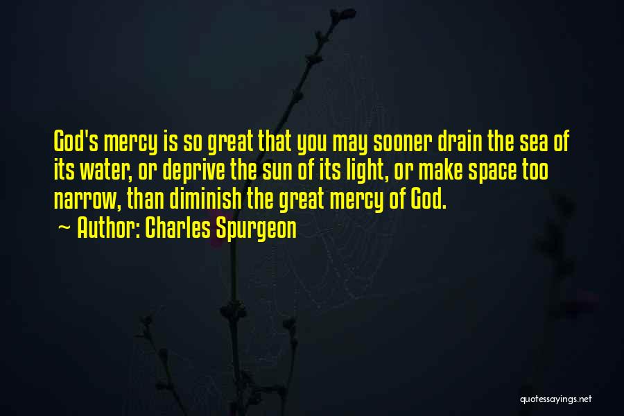 Charles Spurgeon Quotes: God's Mercy Is So Great That You May Sooner Drain The Sea Of Its Water, Or Deprive The Sun Of