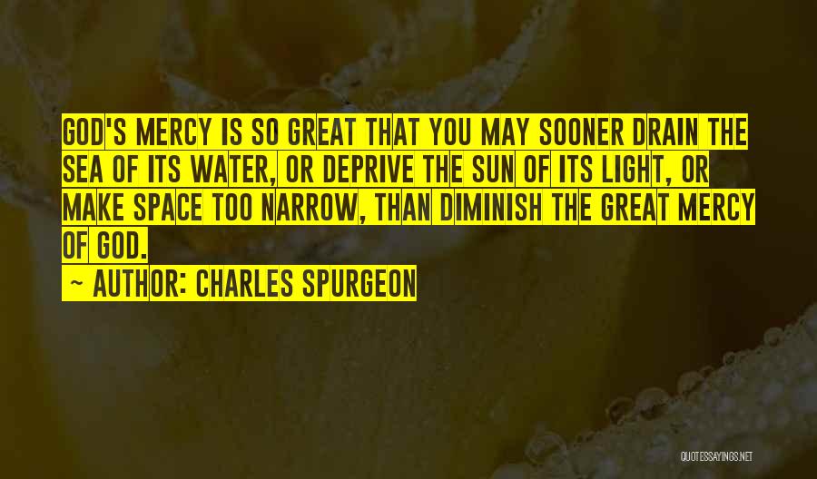 Charles Spurgeon Quotes: God's Mercy Is So Great That You May Sooner Drain The Sea Of Its Water, Or Deprive The Sun Of