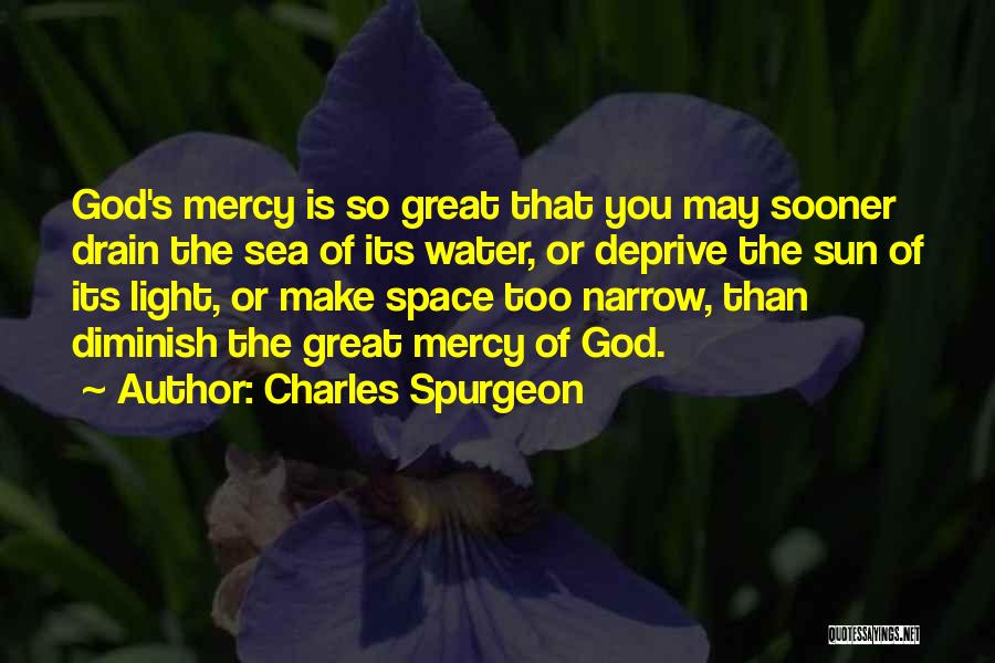 Charles Spurgeon Quotes: God's Mercy Is So Great That You May Sooner Drain The Sea Of Its Water, Or Deprive The Sun Of