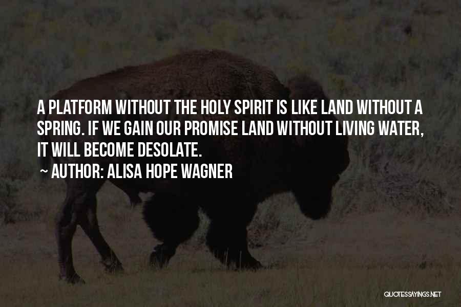 Alisa Hope Wagner Quotes: A Platform Without The Holy Spirit Is Like Land Without A Spring. If We Gain Our Promise Land Without Living