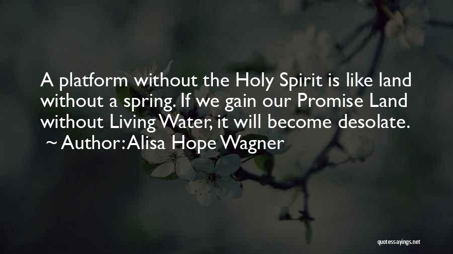 Alisa Hope Wagner Quotes: A Platform Without The Holy Spirit Is Like Land Without A Spring. If We Gain Our Promise Land Without Living