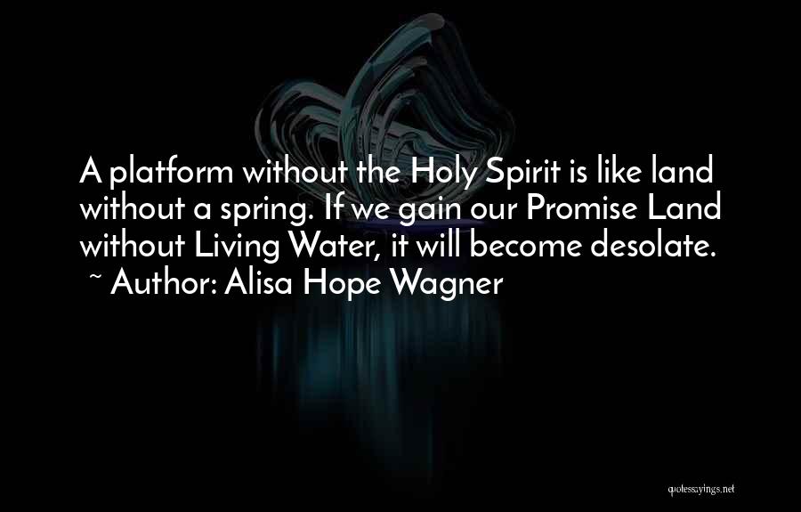 Alisa Hope Wagner Quotes: A Platform Without The Holy Spirit Is Like Land Without A Spring. If We Gain Our Promise Land Without Living