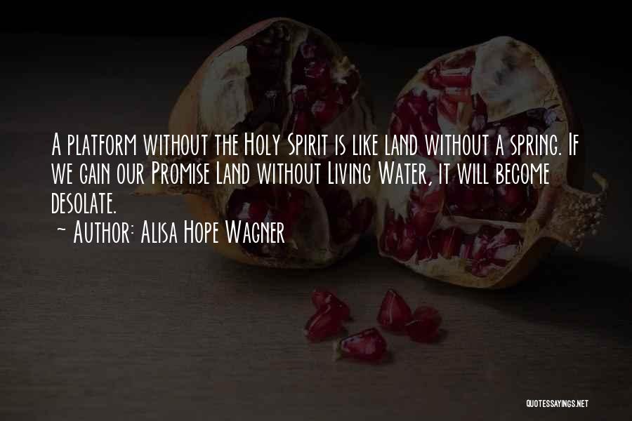 Alisa Hope Wagner Quotes: A Platform Without The Holy Spirit Is Like Land Without A Spring. If We Gain Our Promise Land Without Living