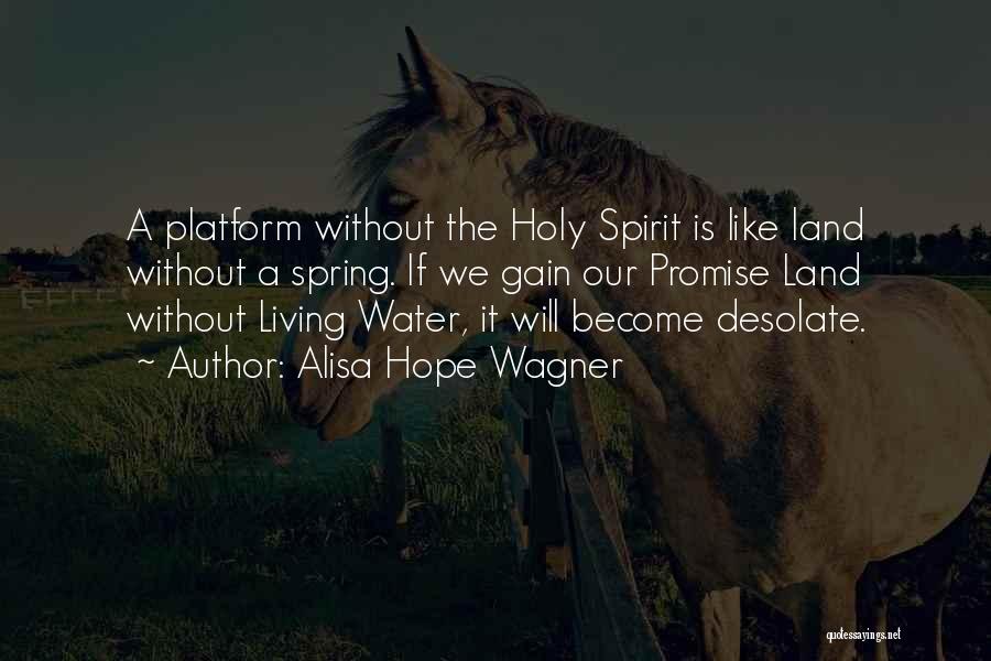 Alisa Hope Wagner Quotes: A Platform Without The Holy Spirit Is Like Land Without A Spring. If We Gain Our Promise Land Without Living