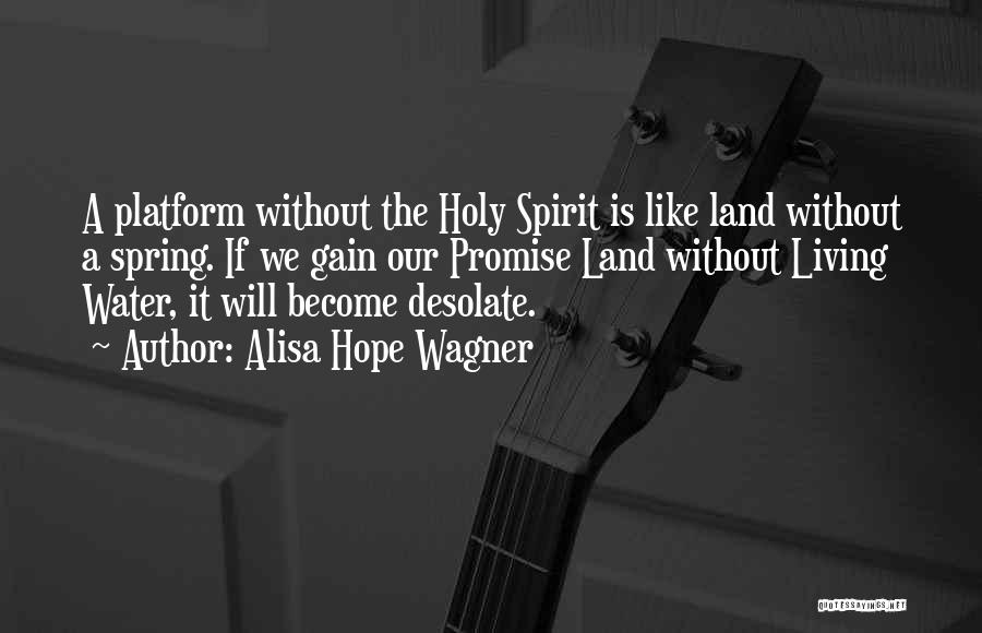 Alisa Hope Wagner Quotes: A Platform Without The Holy Spirit Is Like Land Without A Spring. If We Gain Our Promise Land Without Living