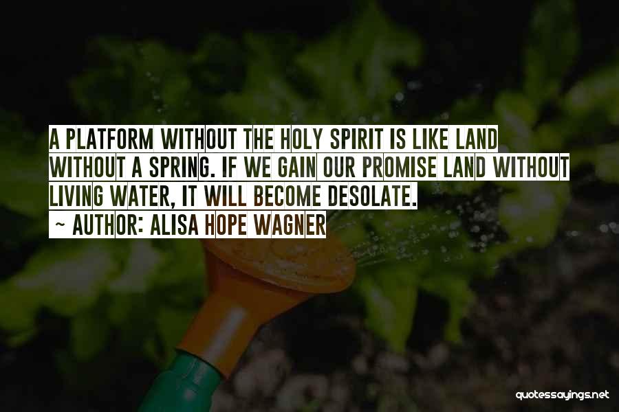 Alisa Hope Wagner Quotes: A Platform Without The Holy Spirit Is Like Land Without A Spring. If We Gain Our Promise Land Without Living