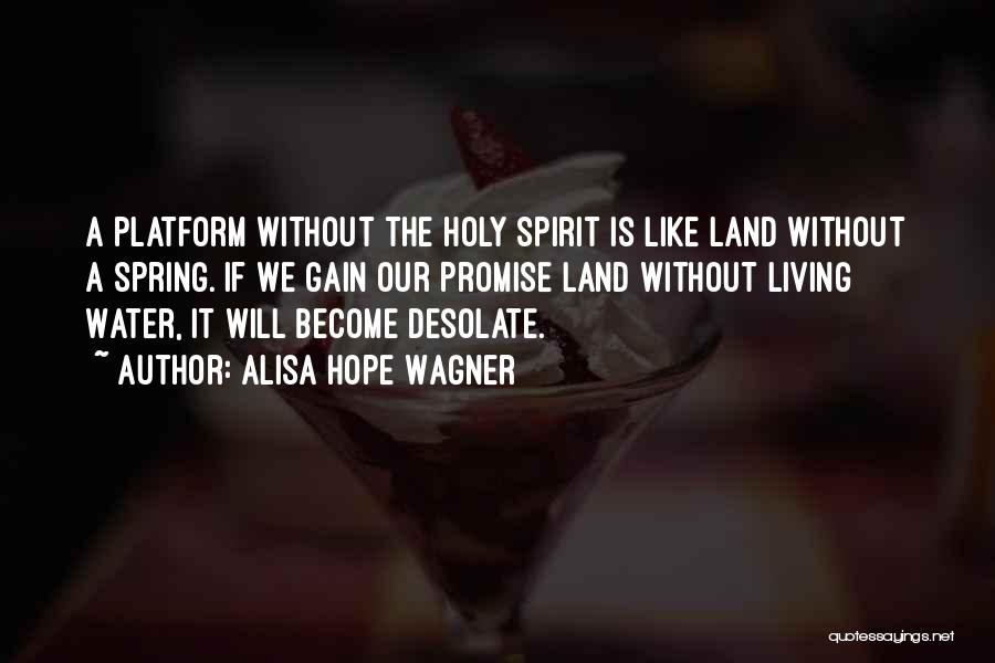 Alisa Hope Wagner Quotes: A Platform Without The Holy Spirit Is Like Land Without A Spring. If We Gain Our Promise Land Without Living