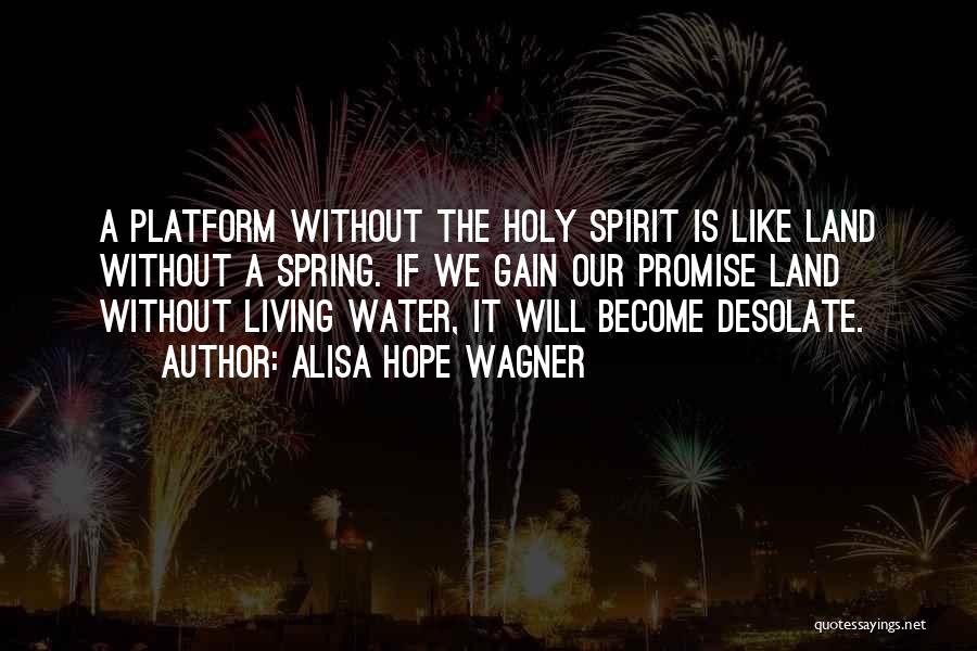 Alisa Hope Wagner Quotes: A Platform Without The Holy Spirit Is Like Land Without A Spring. If We Gain Our Promise Land Without Living