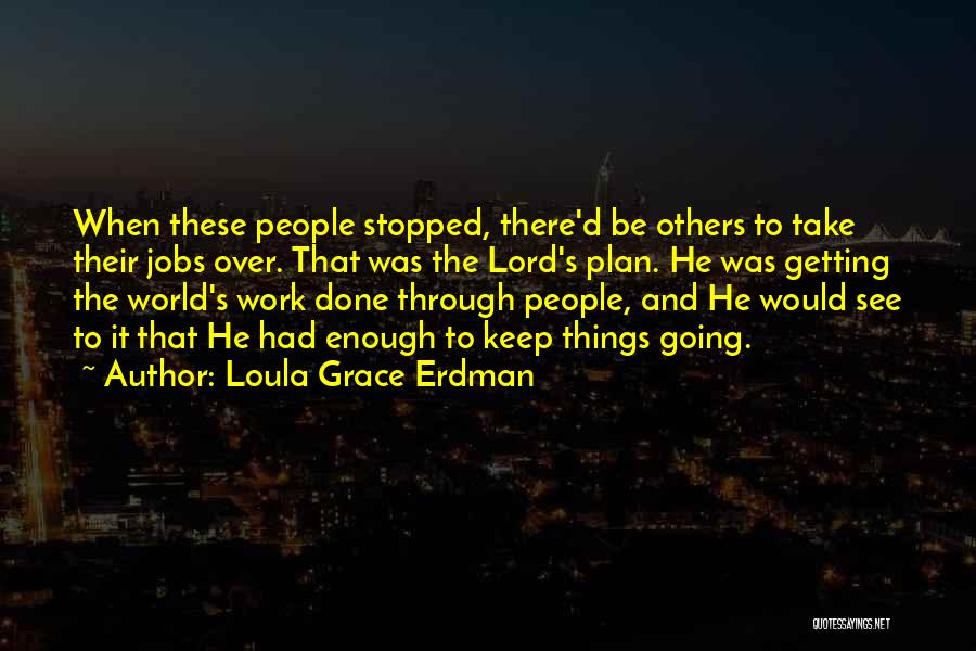 Loula Grace Erdman Quotes: When These People Stopped, There'd Be Others To Take Their Jobs Over. That Was The Lord's Plan. He Was Getting