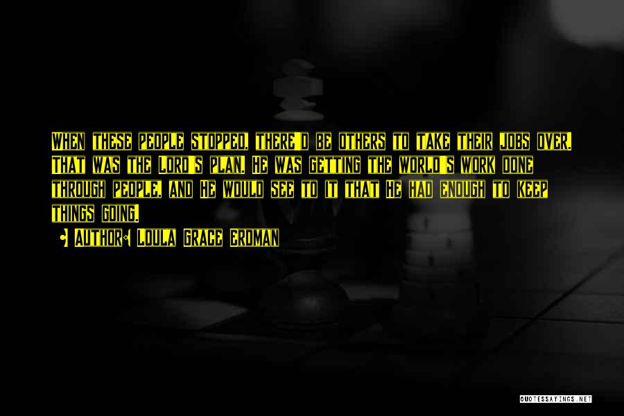 Loula Grace Erdman Quotes: When These People Stopped, There'd Be Others To Take Their Jobs Over. That Was The Lord's Plan. He Was Getting