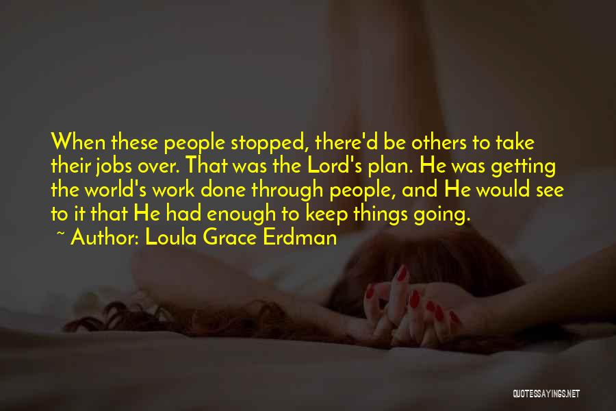 Loula Grace Erdman Quotes: When These People Stopped, There'd Be Others To Take Their Jobs Over. That Was The Lord's Plan. He Was Getting